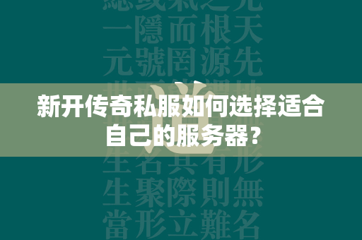 新开传奇私服如何选择适合自己的服务器？  第3张