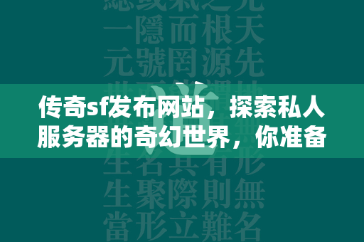 传奇sf发布网站，探索私人服务器的奇幻世界，你准备好迎接挑战了吗？  第1张