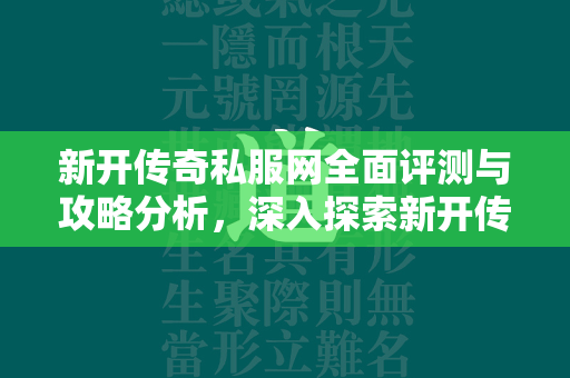 新开传奇私服网全面评测与攻略分析，深入探索新开传奇世界sf的精彩之旅  第4张