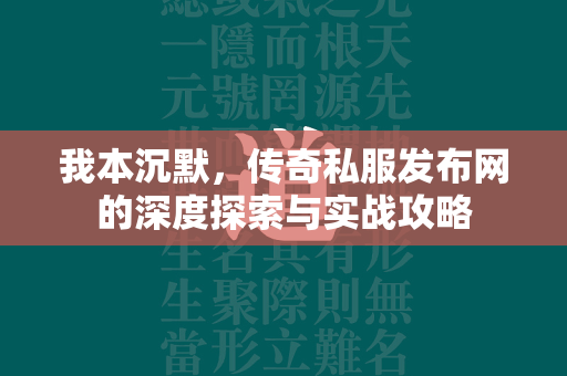 我本沉默，传奇私服发布网的深度探索与实战攻略  第2张