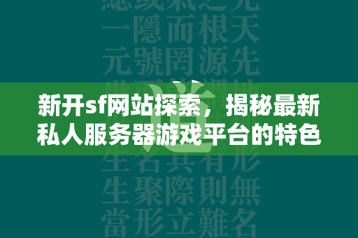 新开sf网站探索，揭秘最新私人服务器游戏平台的特色与魅力  第4张