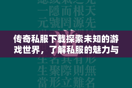 传奇私服下载探索未知的游戏世界，了解私服的魅力与风险  第2张