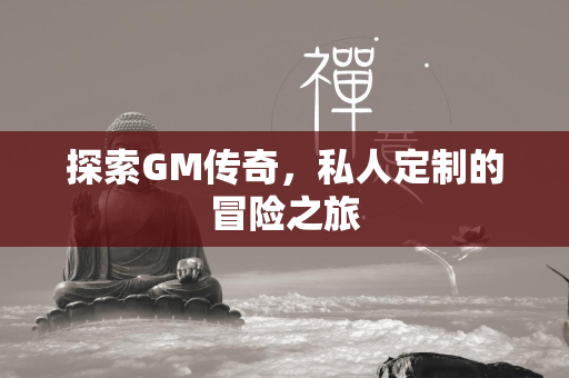 探索GM传奇，私人定制的冒险之旅  第4张