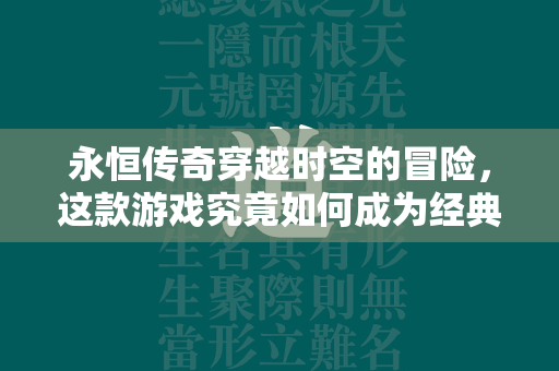 永恒传奇穿越时空的冒险，这款游戏究竟如何成为经典中的经典？  第3张