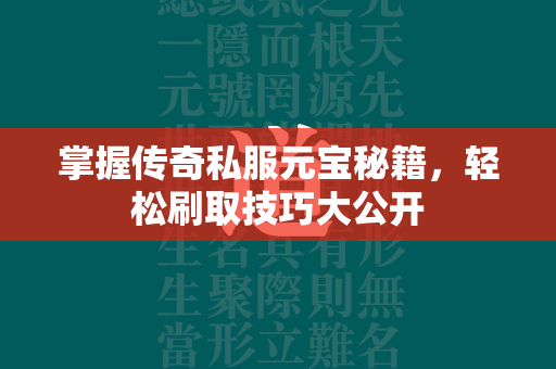 掌握传奇私服元宝秘籍，轻松刷取技巧大公开