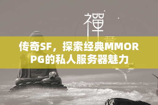 传奇SF，探索经典MMORPG的私人服务器魅力  第2张