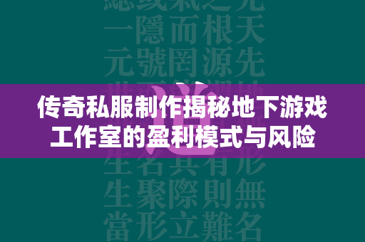 传奇私服制作揭秘地下游戏工作室的盈利模式与风险  第2张