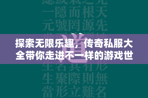 探索无限乐趣，传奇私服大全带你走进不一样的游戏世界  第2张