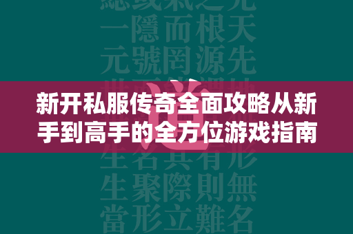 新开私服传奇全面攻略从新手到高手的全方位游戏指南  第1张