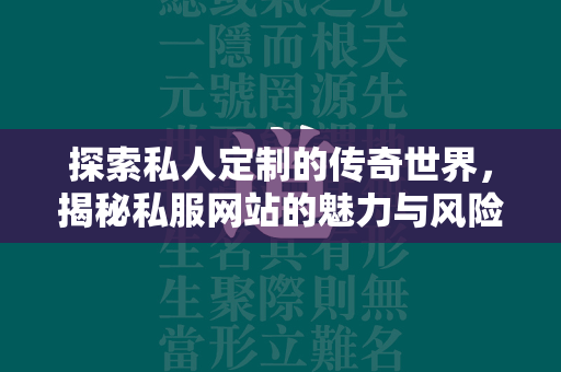 探索私人定制的传奇世界，揭秘私服网站的魅力与风险  第2张