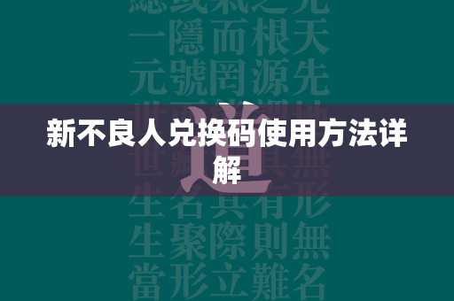 新不良人兑换码使用方法详解  第1张