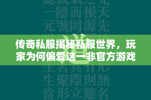 传奇私服揭秘私服世界，玩家为何偏爱这一非官方游戏平台？  第4张