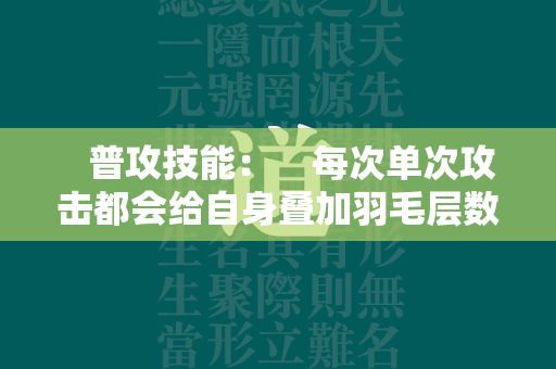  普攻技能： 每次单次攻击都会给自身叠加羽毛层数，当层数达到五层时，将触发一次高倍率的强化普攻，造成大约400%的伤害。 第1张