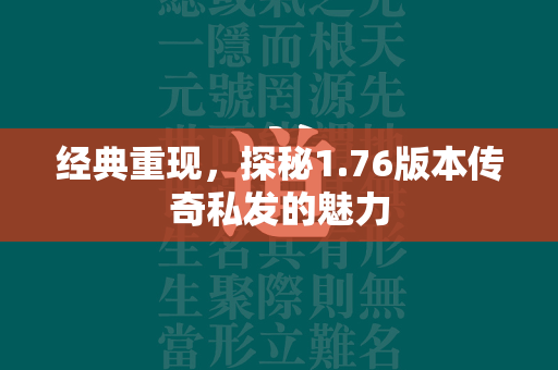 经典重现，探秘1.76版本传奇私发的魅力  第3张