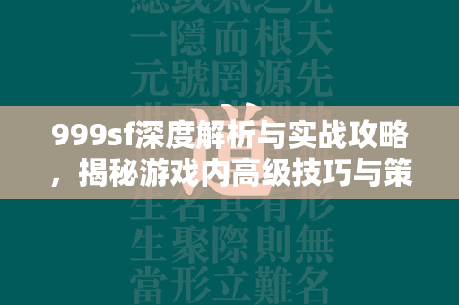 999sf深度解析与实战攻略，揭秘游戏内高级技巧与策略，全面测评体验报告  第2张