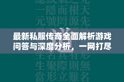 最新私服传奇全面解析游戏问答与深度分析，一网打尽你的所有疑问！  第2张