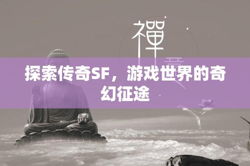 探索传奇SF，游戏世界的奇幻征途