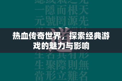 热血传奇世界，探索经典游戏的魅力与影响  第2张