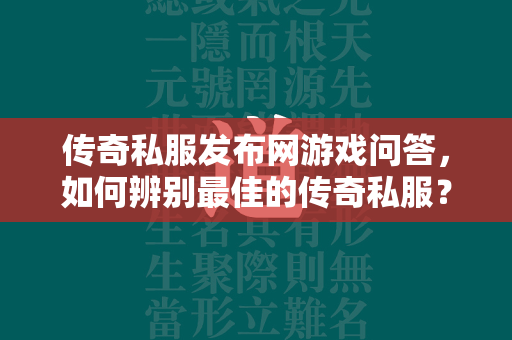 传奇私服发布网游戏问答，如何辨别最佳的传奇私服？