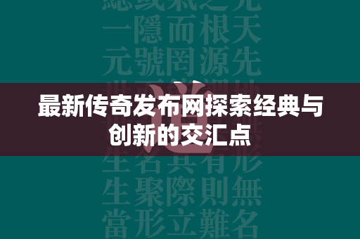 最新传奇发布网探索经典与创新的交汇点  第2张