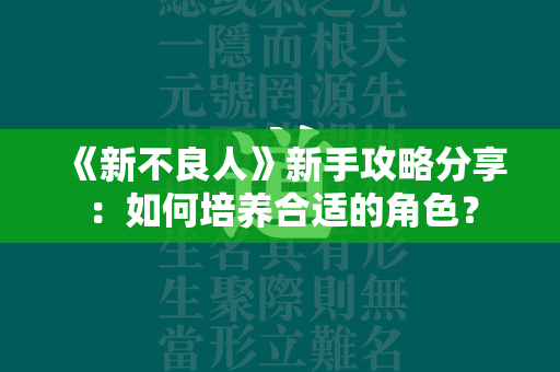 《新不良人》新手攻略分享：如何培养合适的角色？  第4张