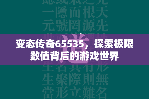 变态传奇65535，探索极限数值背后的游戏世界  第2张