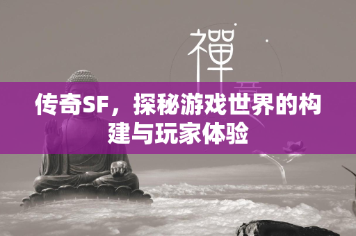 传奇SF，探秘游戏世界的构建与玩家体验  第2张