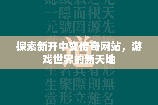 探索新开中变传奇网站，游戏世界的新天地  第2张