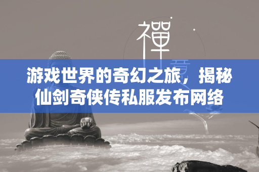 游戏世界的奇幻之旅，揭秘仙剑奇侠传私服发布网络  第2张