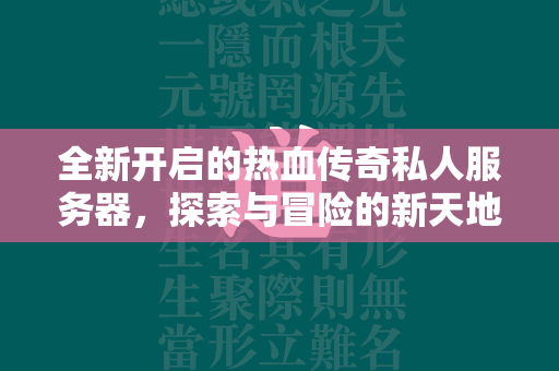 全新开启的热血传奇私人服务器，探索与冒险的新天地  第2张