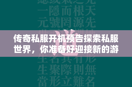 传奇私服开机预告探索私服世界，你准备好迎接新的游戏挑战了吗？  第2张