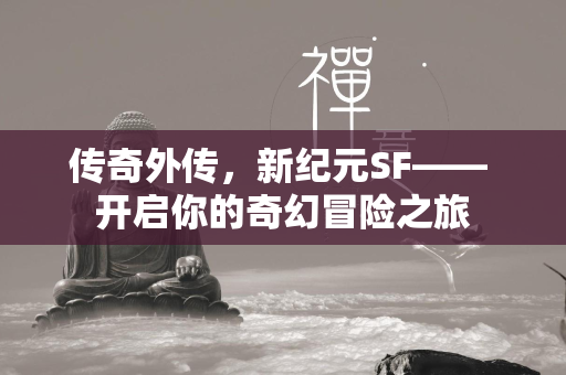 传奇外传，新纪元SF—— 开启你的奇幻冒险之旅  第1张