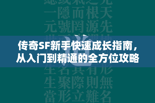 传奇SF新手快速成长指南，从入门到精通的全方位攻略  第2张