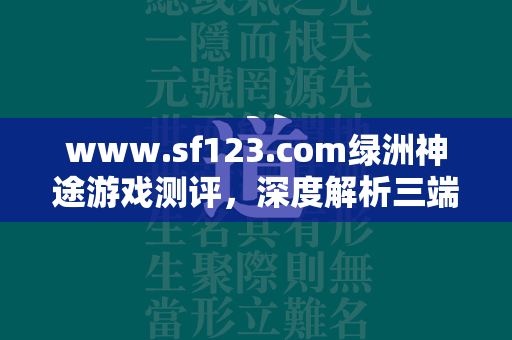 www.sf123.com绿洲神途游戏测评，深度解析三端互通与散人友好性  第1张