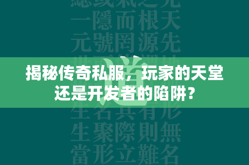 揭秘传奇私服，玩家的天堂还是开发者的陷阱？  第2张