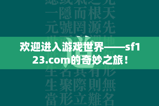 欢迎进入游戏世界——sf123.com的奇妙之旅！  第1张