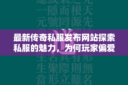 最新传奇私服发布网站探索私服的魅力，为何玩家偏爱非官方游戏服务器？  第1张