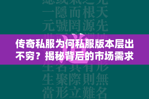 传奇私服为何私服版本层出不穷？揭秘背后的市场需求与法律风险  第1张