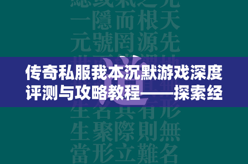 传奇私服我本沉默游戏深度评测与攻略教程——探索经典传奇的私人定制版体验  第2张