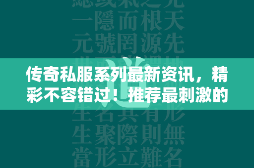 传奇私服系列最新资讯，精彩不容错过！推荐最刺激的传奇私服游戏，提供最新下载链接。