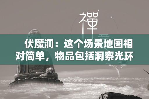  伏魔洞：这个场景地图相对简单，物品包括洞察光环（法宝）、布帽和铜戒指，它们都在箱子里，很容易找到。 第2张