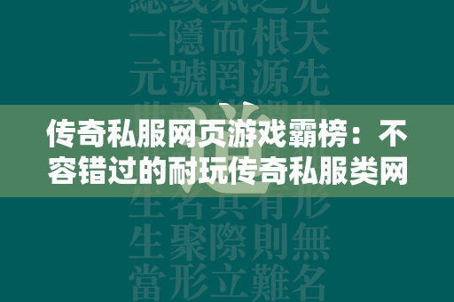 传奇私服网页游戏霸榜：不容错过的耐玩传奇私服类网页游戏  第2张