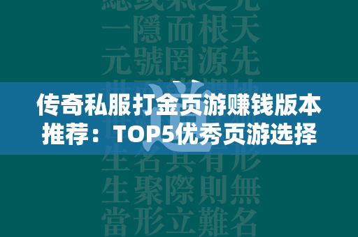 传奇私服打金页游赚钱版本推荐：TOP5优秀页游选择  第1张