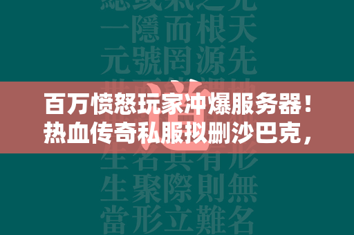 百万愤怒玩家冲爆服务器！热血传奇私服拟删沙巴克，引爆玩家众怒  第1张