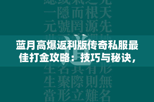 蓝月高爆返利版传奇私服最佳打金攻略：技巧与秘诀，助你高效获取财富  第1张