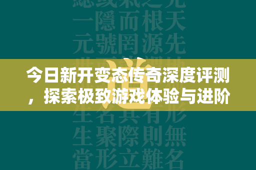 今日新开变态传奇深度评测，探索极致游戏体验与进阶攻略  第1张