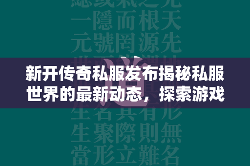 新开传奇私服发布揭秘私服世界的最新动态，探索游戏魅力与风险  第2张