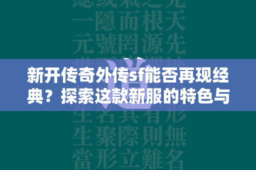 新开传奇外传sf能否再现经典？探索这款新服的特色与创新  第2张