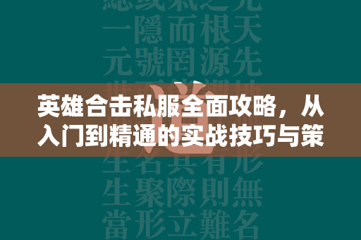 英雄合击私服全面攻略，从入门到精通的实战技巧与策略分析  第2张