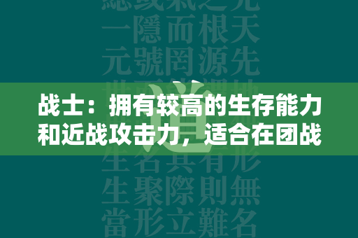 战士：拥有较高的生存能力和近战攻击力，适合在团战中充当坦克的角色，为队友提供保护和支援。战士的技能通常以爆发型物理攻击为主，能够在短时间内造成大量的伤害。